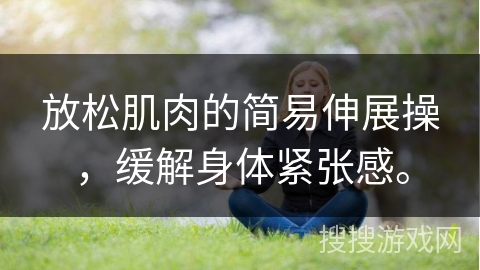 放松肌肉的简易伸展操，缓解身体紧张感。
