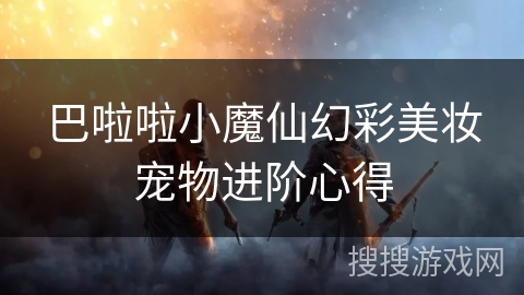 巴啦啦小魔仙幻彩美妆宠物进阶心得