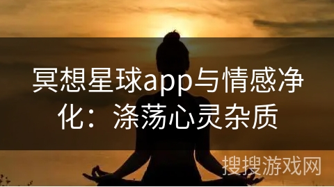 冥想星球app与情感净化：涤荡心灵杂质