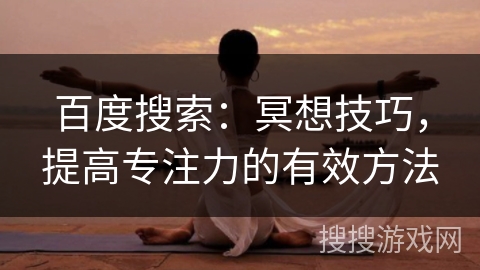 百度搜索:冥想技巧,提高专注力的有效方法 百度搜索:冥想技巧,提高专注力的有效方法