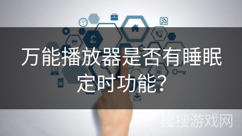万能播放器是否有睡眠定时功能? 万能播放器是否有睡眠定时功能?