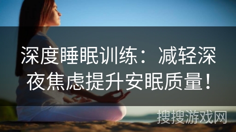 深度睡眠训练：减轻深夜焦虑提升安眠质量！