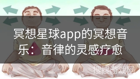 冥想星球app的冥想音乐:音律的灵感疗愈 冥想星球app的冥想音乐:音律的灵感疗愈