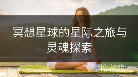 冥想星球的星际之旅与灵魂探索 冥想星球的星际之旅与灵魂探索