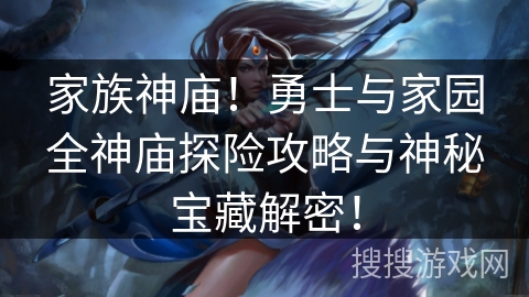 家族神庙！勇士与家园全神庙探险攻略与神秘宝藏解密！