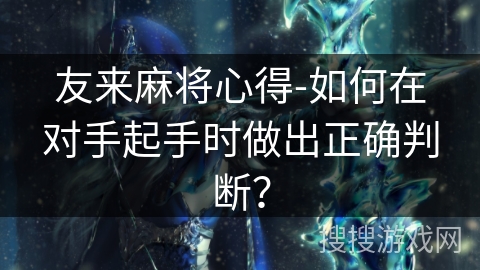友来麻将心得-如何在对手起手时做出正确判断? 友来麻将心得-如何在对手起手时做出正确判断?