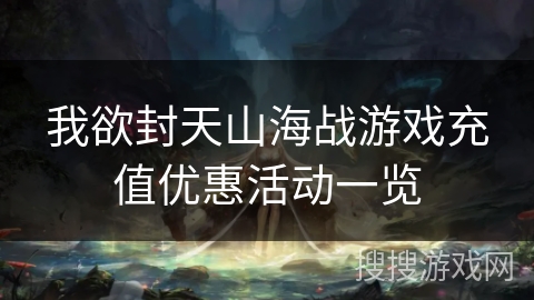 我欲封天山海战游戏充值优惠活动一览