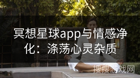 冥想星球app与情感净化：涤荡心灵杂质