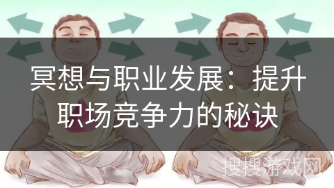 冥想与职业发展:提升职场竞争力的秘诀 冥想与职业发展:提升职场竞争力的秘诀