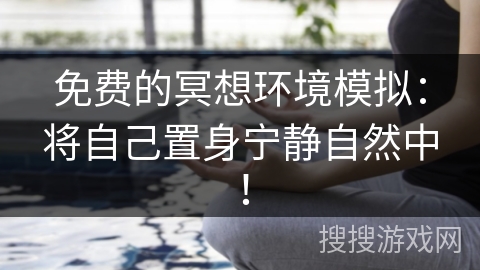免费的冥想环境模拟:将自己置身宁静自然中! 免费的冥想环境模拟:将自己置身宁静自然中!