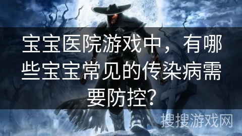 宝宝医院游戏中，有哪些宝宝常见的传染病需要防控？