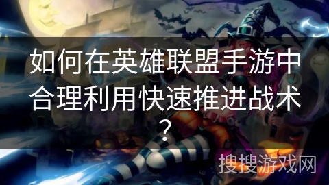 如何在英雄联盟手游中合理利用快速推进战术？