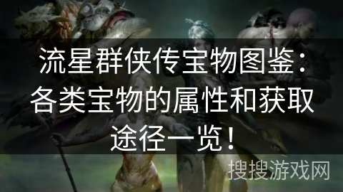 流星群侠传宝物图鉴:各类宝物的属性和获取途径一览! 流星群侠传宝物图鉴:各类宝物的属性和获取途径一览!