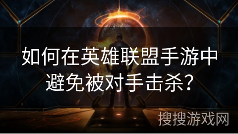 如何在英雄联盟手游中避免被对手击杀? 如何在英雄联盟手游中避免被对手击杀?