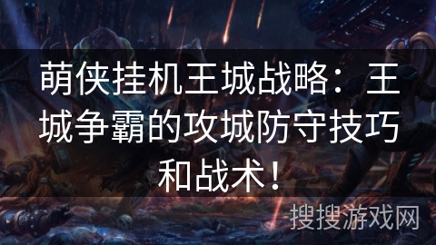 萌侠挂机王城战略:王城争霸的攻城防守技巧和战术! 萌侠挂机王城战略:王城争霸的攻城防守技巧和战术!