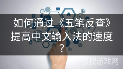 如何通过《五笔反查》提高中文输入法的速度？