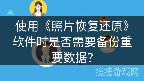 使用《照片恢复还原》软件时是否需要备份重要数据? 使用《照片恢复还原》软件时是否需要备份重要数据?
