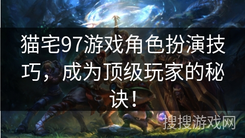 猫宅97游戏角色扮演技巧，成为顶级玩家的秘诀！