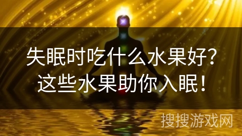 失眠时吃什么水果好?这些水果助你入眠! 失眠时吃什么水果好?这些水果助你入眠!