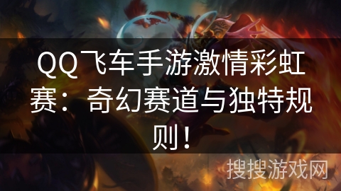 QQ飞车手游激情彩虹赛:奇幻赛道与独特规则! QQ飞车手游激情彩虹赛:奇幻赛道与独特规则!