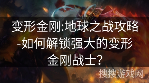 变形金刚:地球之战攻略-如何解锁强大的变形金刚战士? 变形金刚:地球之战攻略-如何解锁强大的变形金刚战士?