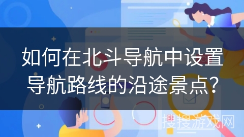 如何在北斗导航中设置导航路线的沿途景点？