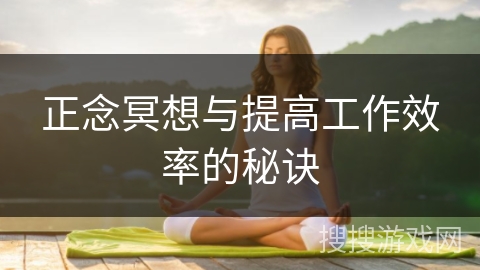 正念冥想与提高工作效率的秘诀 正念冥想与提高工作效率的秘诀