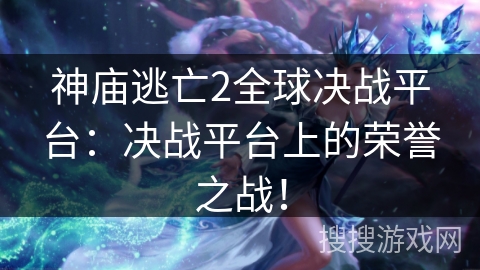 神庙逃亡2全球决战平台:决战平台上的荣誉之战! 神庙逃亡2全球决战平台:决战平台上的荣誉之战!