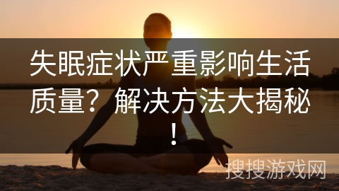 失眠症状严重影响生活质量？解决方法大揭秘！