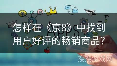 怎样在《京8》中找到用户好评的畅销商品？