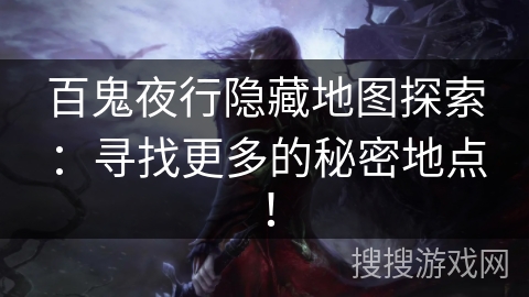 百鬼夜行隐藏地图探索：寻找更多的秘密地点！