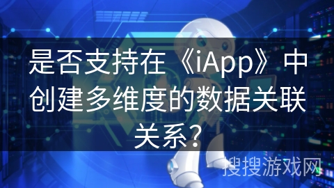 是否支持在《iApp》中创建多维度的数据关联关系? 是否支持在《iApp》中创建多维度的数据关联关系?