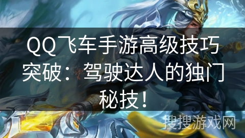 QQ飞车手游高级技巧突破:驾驶达人的独门秘技! QQ飞车手游高级技巧突破:驾驶达人的独门秘技!
