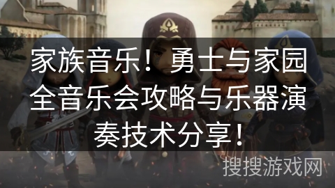 家族音乐!勇士与家园全音乐会攻略与乐器演奏技术分享! 家族音乐!勇士与家园全音乐会攻略与乐器演奏技术分享!