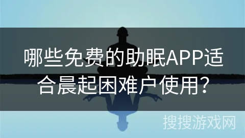 哪些免费的助眠APP适合晨起困难户使用? 哪些免费的助眠APP适合晨起困难户使用?