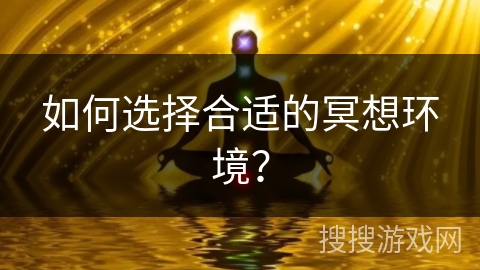 如何选择合适的冥想环境? 如何选择合适的冥想环境?