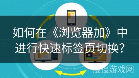如何在《浏览器加》中进行快速标签页切换? 如何在《浏览器加》中进行快速标签页切换?