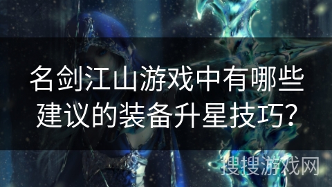 名剑江山游戏中有哪些建议的装备升星技巧？
