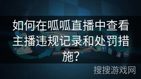 如何在呱呱直播中查看主播违规记录和处罚措施？