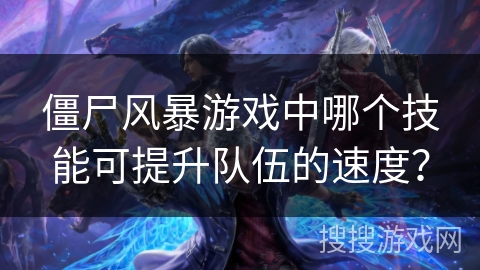 僵尸风暴游戏中哪个技能可提升队伍的速度？