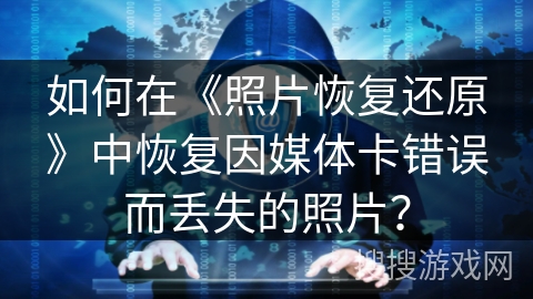 如何在《照片恢复还原》中恢复因媒体卡错误而丢失的照片? 如何在《照片恢复还原》中恢复因媒体卡错误而丢失的照片?