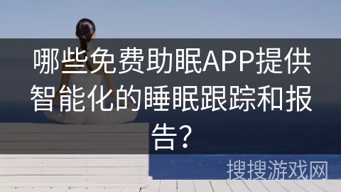哪些免费助眠APP提供智能化的睡眠跟踪和报告? 哪些免费助眠APP提供智能化的睡眠跟踪和报告?