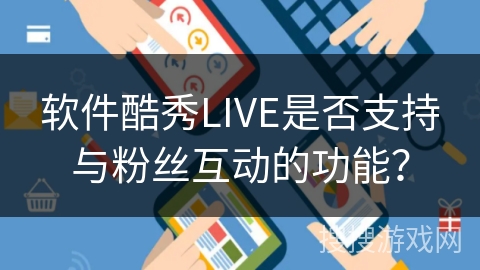 软件酷秀LIVE是否支持与粉丝互动的功能? 软件酷秀LIVE是否支持与粉丝互动的功能?