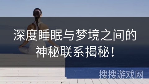 深度睡眠与梦境之间的神秘联系揭秘! 深度睡眠与梦境之间的神秘联系揭秘!