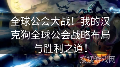 全球公会大战!我的汉克狗全球公会战略布局与胜利之道! 全球公会大战!我的汉克狗全球公会战略布局与胜利之道!