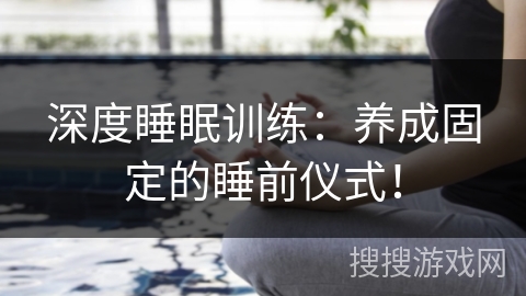 深度睡眠训练:养成固定的睡前仪式! 深度睡眠训练:养成固定的睡前仪式!