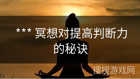 *** 冥想对提高判断力的秘诀 *** 冥想对提高判断力的秘诀