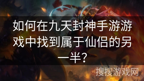 如何在九天封神手游游戏中找到属于仙侣的另一半? 如何在九天封神手游游戏中找到属于仙侣的另一半?