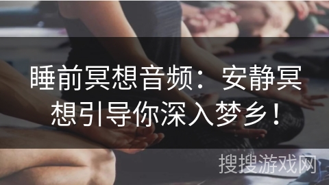 睡前冥想音频:安静冥想引导你深入梦乡! 睡前冥想音频:安静冥想引导你深入梦乡!