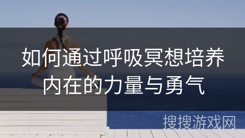如何通过呼吸冥想培养内在的力量与勇气